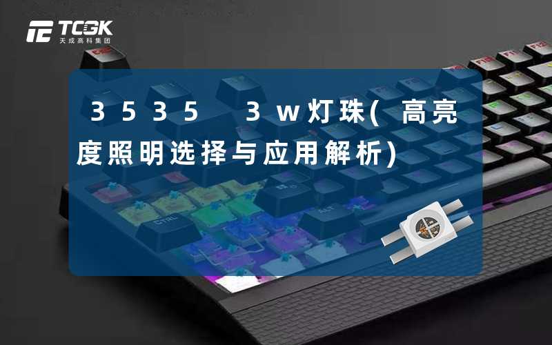 3535 3w灯珠(高亮度照明选择与应用解析)
